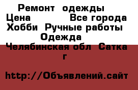 Ремонт  одежды  › Цена ­ 3 000 - Все города Хобби. Ручные работы » Одежда   . Челябинская обл.,Сатка г.